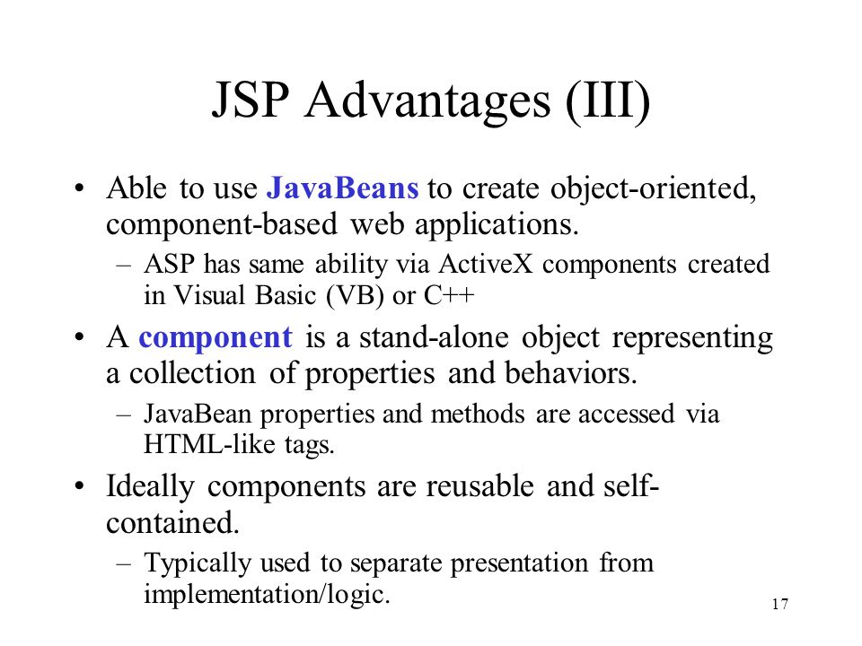 17 JSP Advantages (III) Able to use JavaBeans to create object-oriented, component-based web applications.