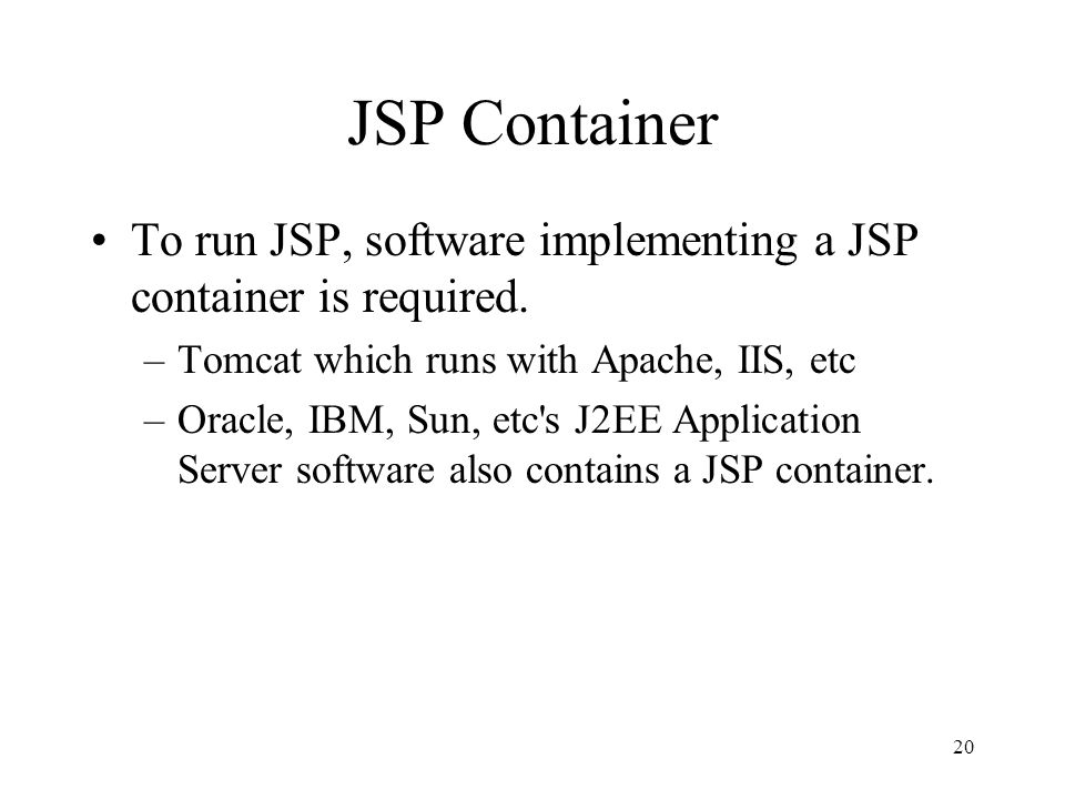 20 JSP Container To run JSP, software implementing a JSP container is required.