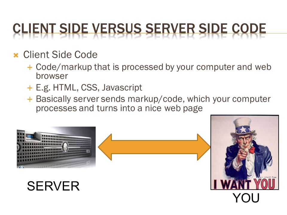  Client Side Code  Code/markup that is processed by your computer and web browser  E.g.