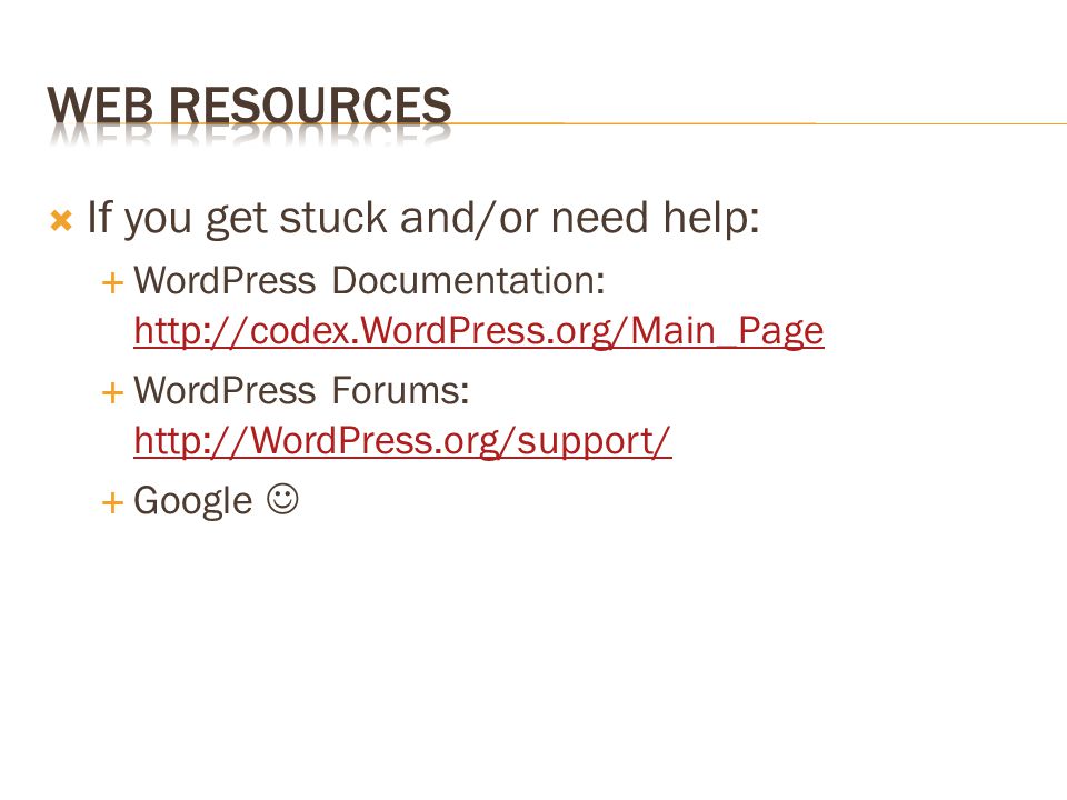  If you get stuck and/or need help:  WordPress Documentation:      WordPress Forums:      Google