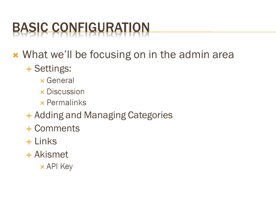  What we’ll be focusing on in the admin area  Settings:  General  Discussion  Permalinks  Adding and Managing Categories  Comments  Links  Akismet  API Key