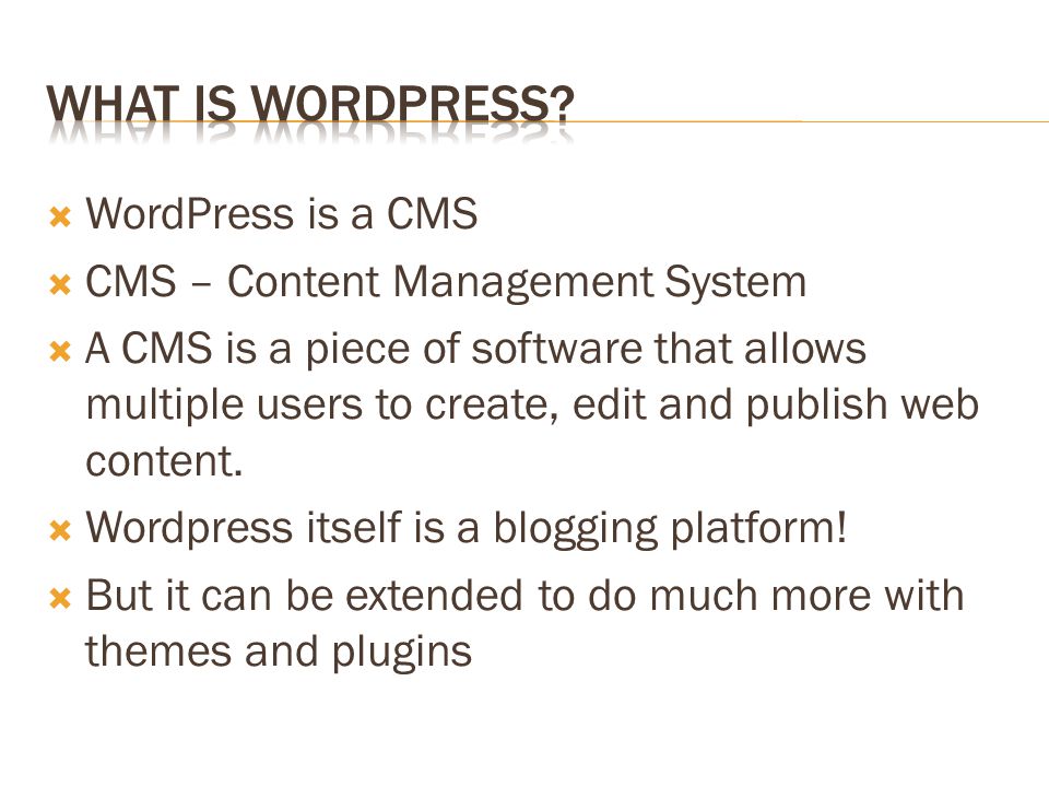  WordPress is a CMS  CMS – Content Management System  A CMS is a piece of software that allows multiple users to create, edit and publish web content.