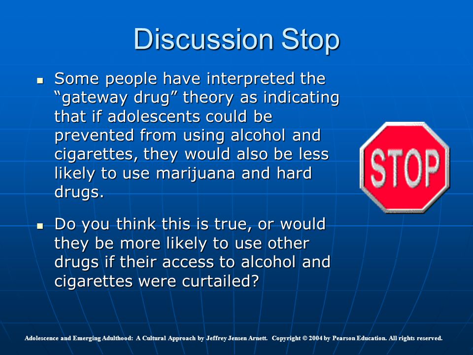 Some people have interpreted the gateway drug theory as indicating that if adolescents could be prevented from using alcohol and cigarettes, they would also be less likely to use marijuana and hard drugs.