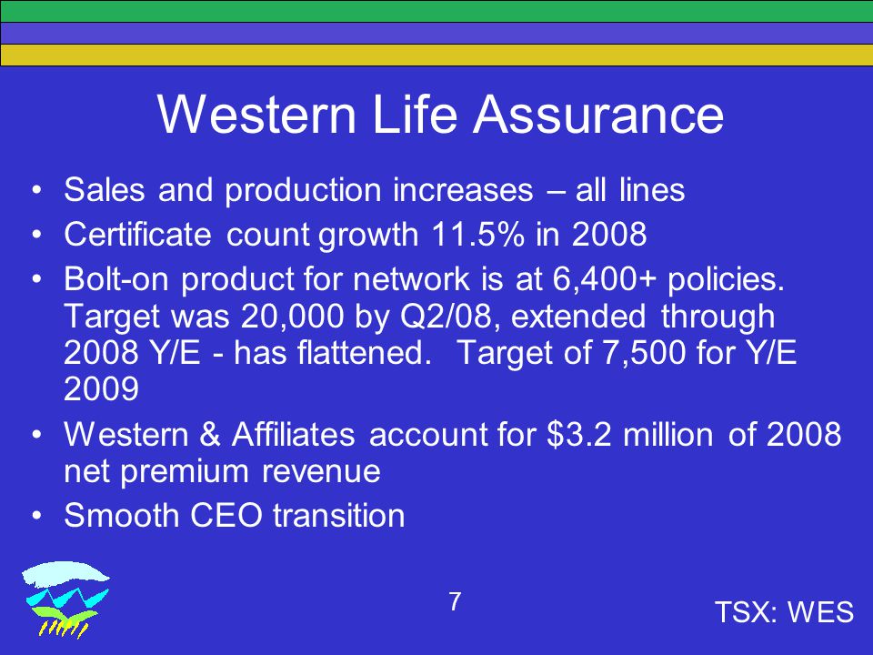 TSX: WES 7 Western Life Assurance Sales and production increases – all lines Certificate count growth 11.5% in 2008 Bolt-on product for network is at 6,400+ policies.