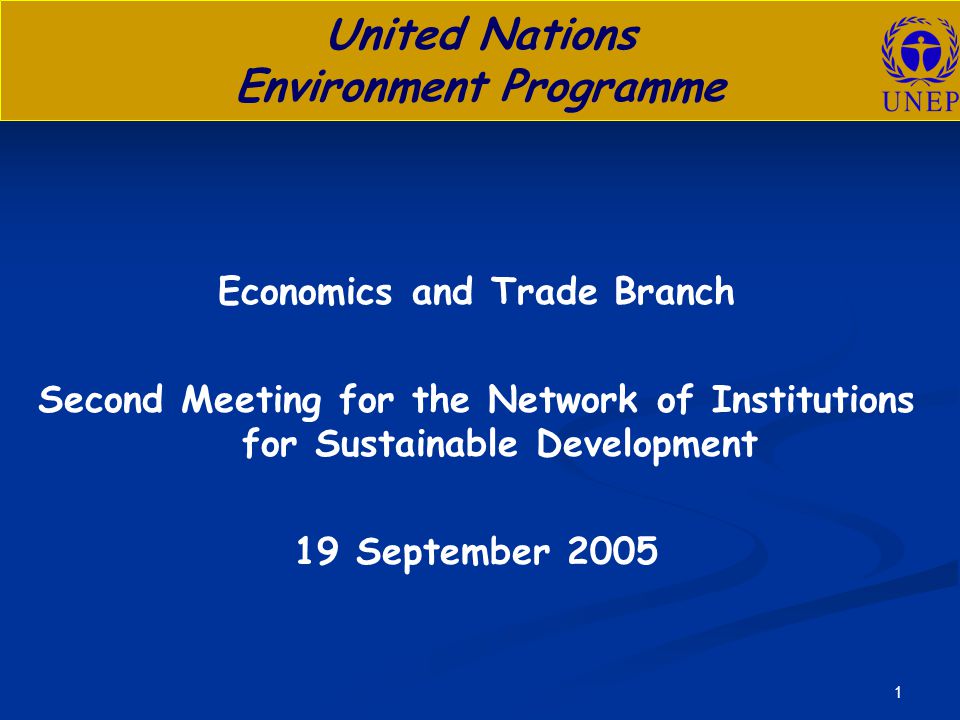 1 United Nations Environment Programme Economics and Trade Branch Second Meeting for the Network of Institutions for Sustainable Development 19 September 2005