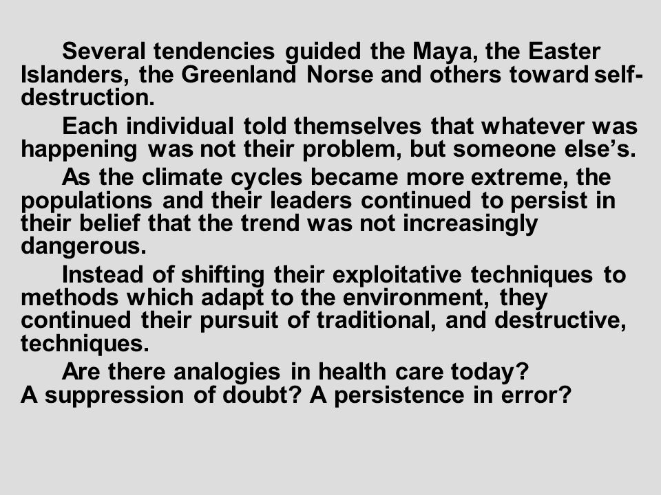 Several tendencies guided the Maya, the Easter Islanders, the Greenland Norse and others toward self- destruction.