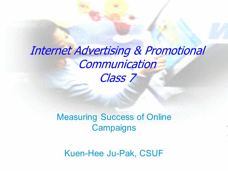 Internet Advertising & Promotional Communication Class 7 Measuring Success of Online Campaigns Kuen-Hee Ju-Pak, CSUF