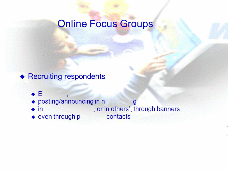 Online Focus Groups u Recruiting respondents u E, u posting/announcing in n g u in, or in others’, through banners, u even through p contacts