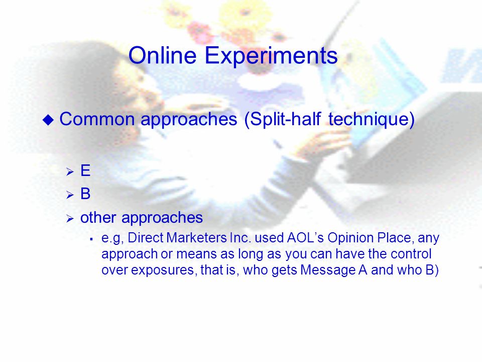 Online Experiments u Common approaches (Split-half technique)  E  B  other approaches  e.g, Direct Marketers Inc.