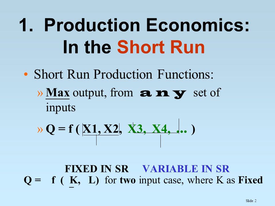 Slide 2 Short Run Production Functions: »Max output, from a n y set of inputs »Q = f ( X1, X2, X3, X4,...