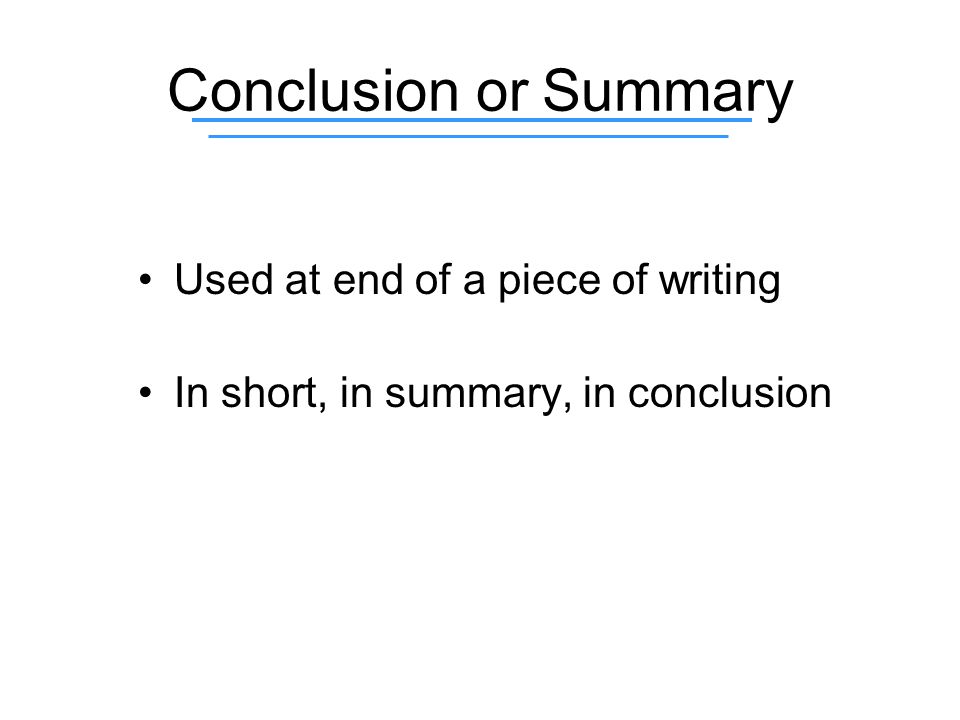Conclusion or Summary Used at end of a piece of writing In short, in summary, in conclusion