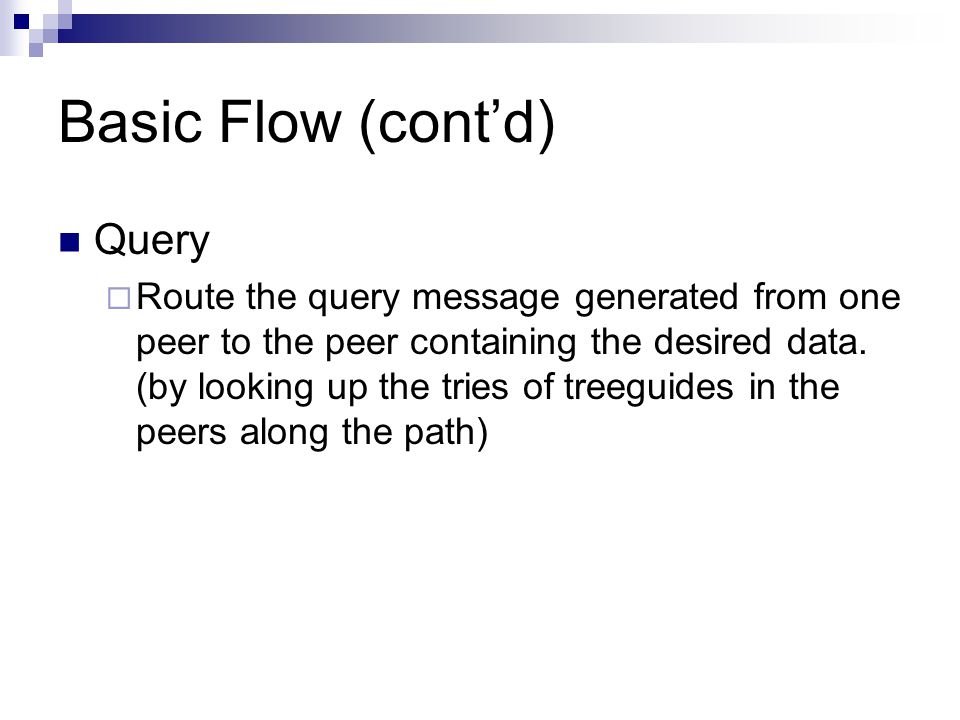 Basic Flow (cont’d) Query  Route the query message generated from one peer to the peer containing the desired data.