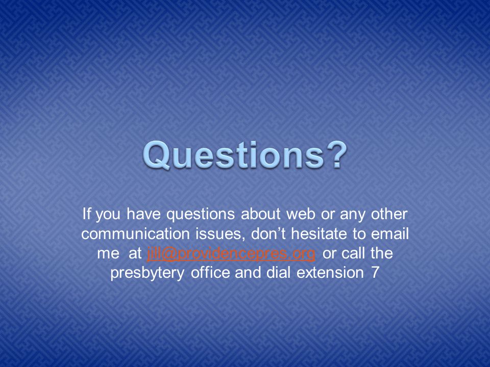 If you have questions about web or any other communication issues, don’t hesitate to  me at or call the presbytery office and dial extension