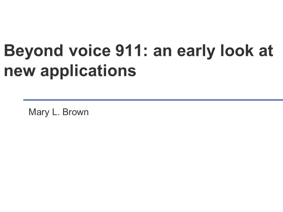 Beyond voice 911: an early look at new applications Mary L. Brown
