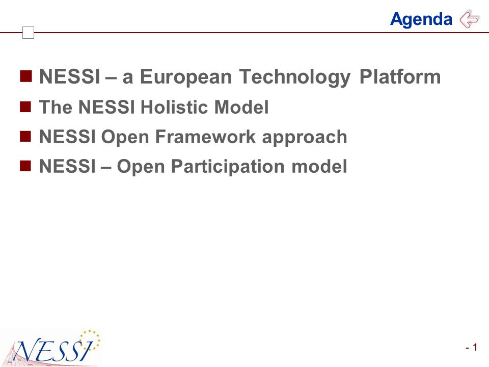 - 1 Agenda NESSI – a European Technology Platform The NESSI Holistic Model NESSI Open Framework approach NESSI – Open Participation model