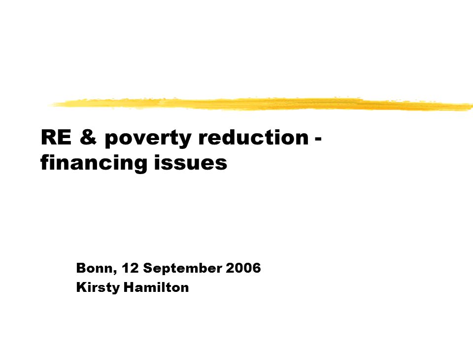 RE & poverty reduction - financing issues Bonn, 12 September 2006 Kirsty Hamilton