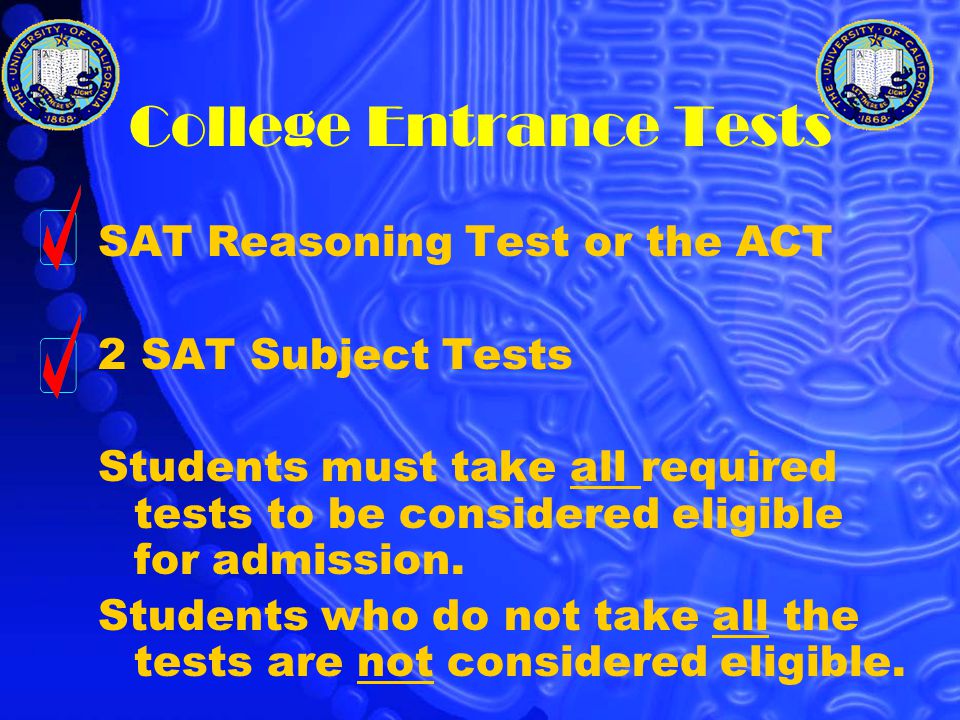 College Entrance Tests SAT Reasoning Test or the ACT 2 SAT Subject Tests Students must take all required tests to be considered eligible for admission.