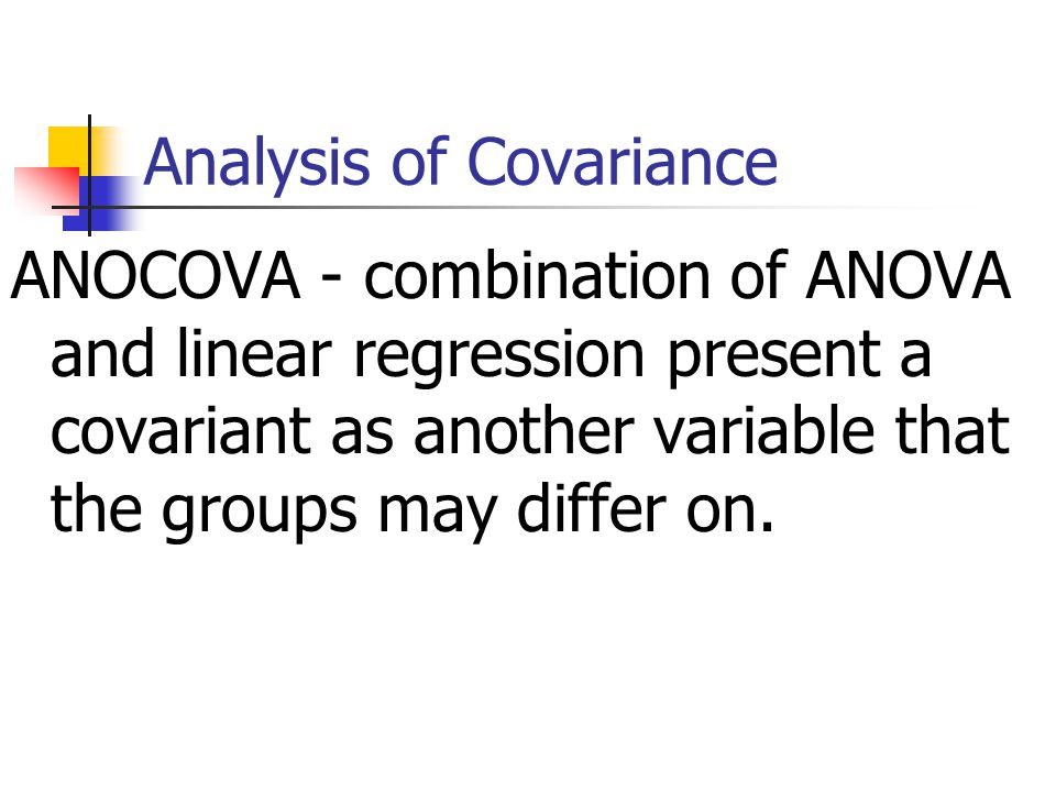 Analysis of Covariance ANOCOVA - combination of ANOVA and linear regression present a covariant as another variable that the groups may differ on.
