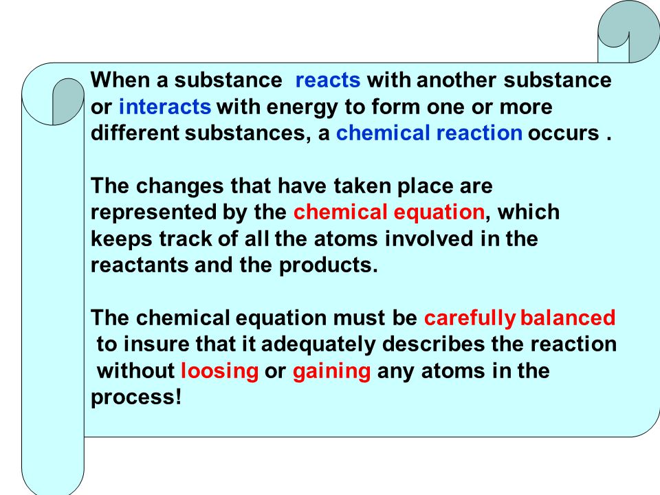 When a substance reacts with another substance or interacts with energy to form one or more different substances, a chemical reaction occurs.