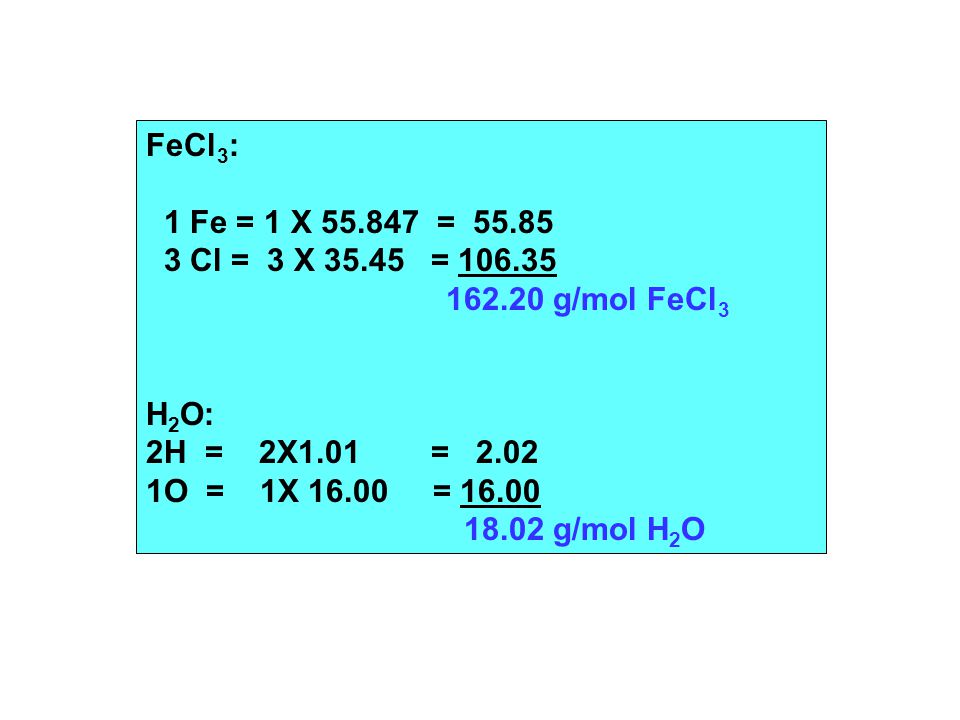 FeCl 3 : 1 Fe = 1 X = Cl = 3 X = g/mol FeCl 3 H 2 O: 2H = 2X1.01 = O = 1X = g/mol H 2 O