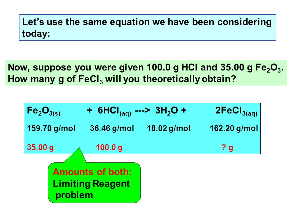 Let’s use the same equation we have been considering today: Fe 2 O 3(s) + 6HCl (aq) ---> 3H 2 O + 2FeCl 3(aq) g/mol g/mol g/mol g/mol g g .