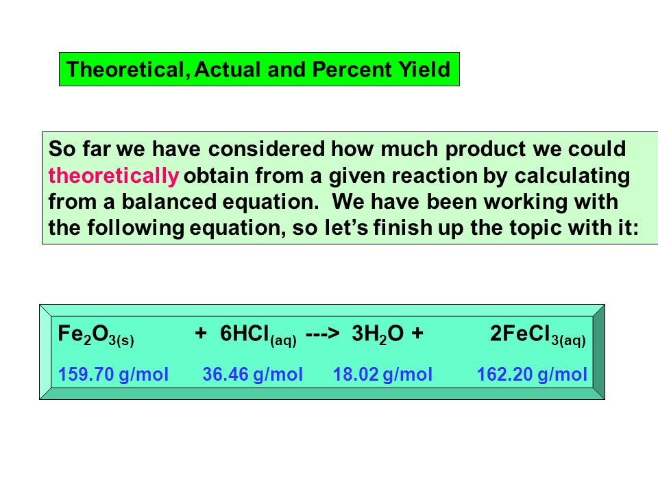 Theoretical, Actual and Percent Yield So far we have considered how much product we could theoretically obtain from a given reaction by calculating from a balanced equation.