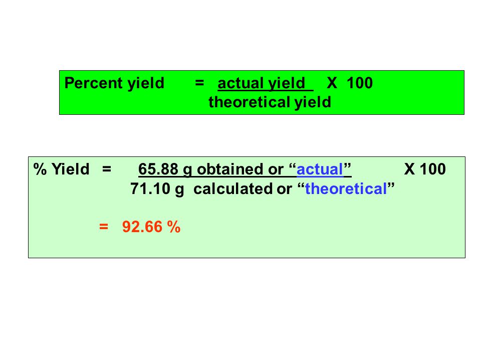 Percent yield = actual yield X 100 theoretical yield % Yield = g obtained or actual X g calculated or theoretical = %