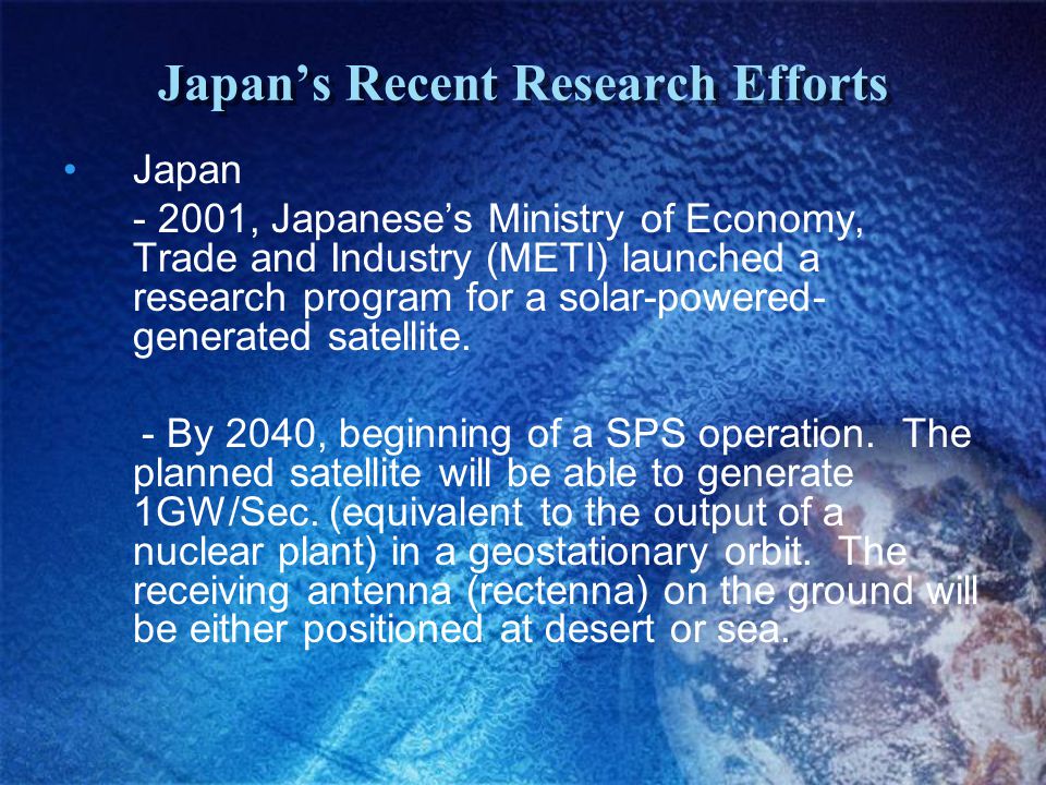 Japan’s Recent Research Efforts Japan , Japanese’s Ministry of Economy, Trade and Industry (METI) launched a research program for a solar-powered- generated satellite.