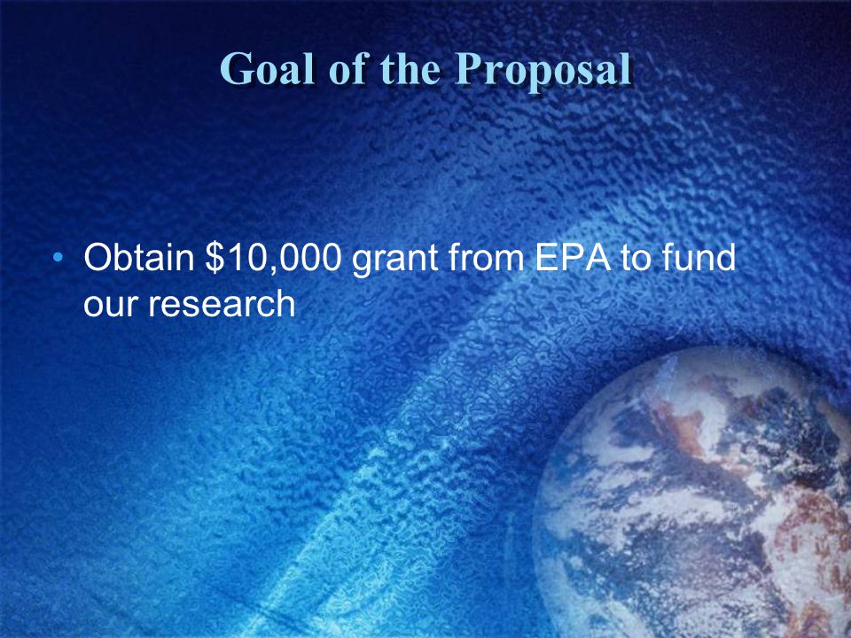 Goal of the Proposal Obtain $10,000 grant from EPA to fund our research