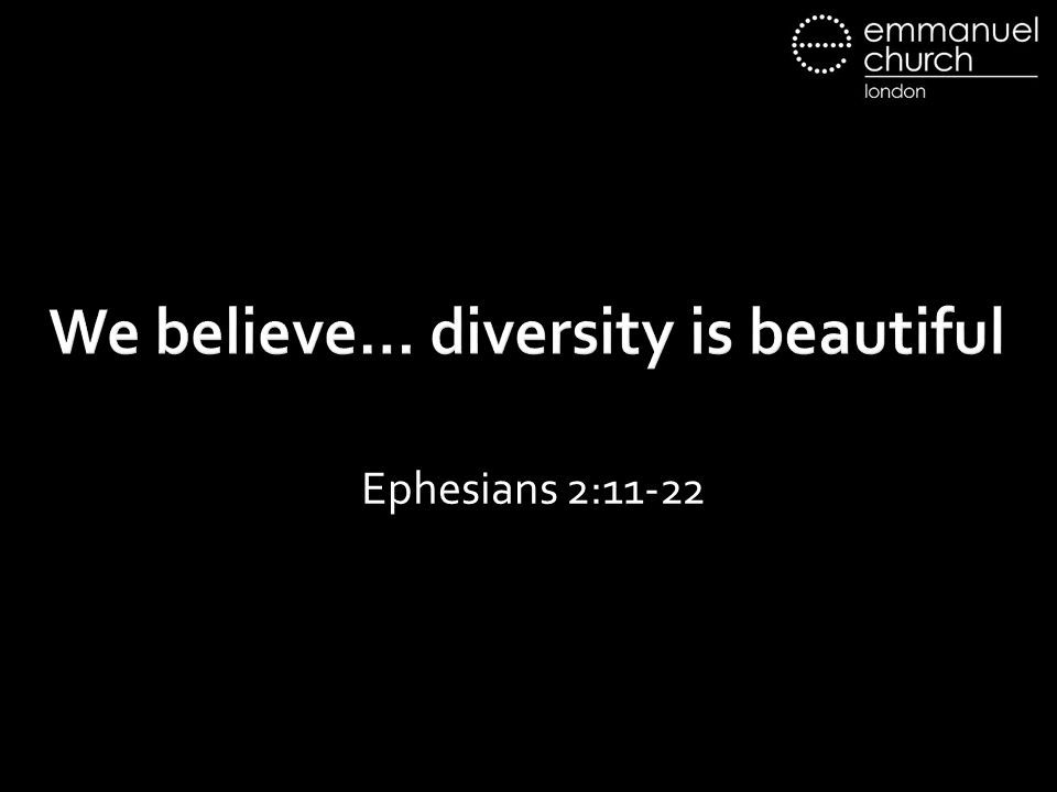 We believe… diversity is beautiful Ephesians 2:11-22