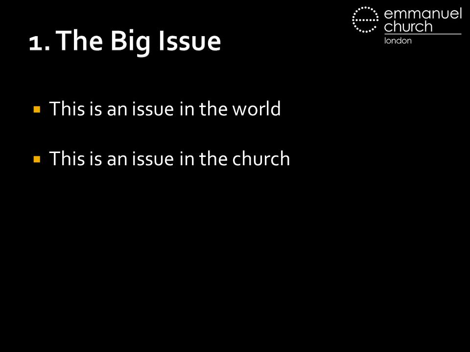 1. The Big Issue  This is an issue in the world  This is an issue in the church
