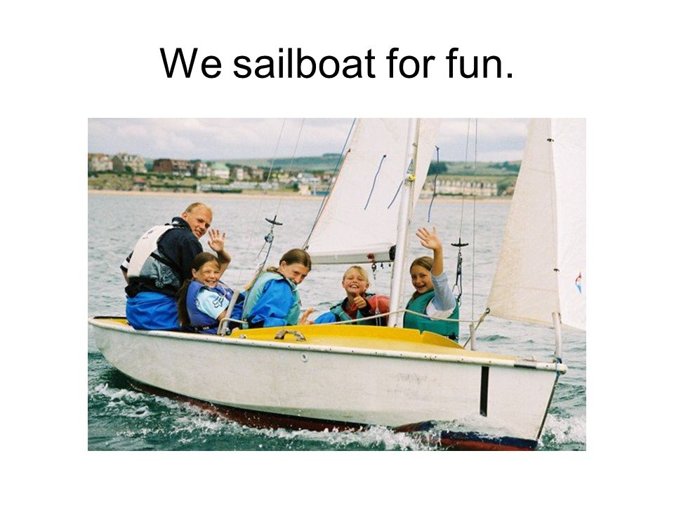 We sailboat for fun.