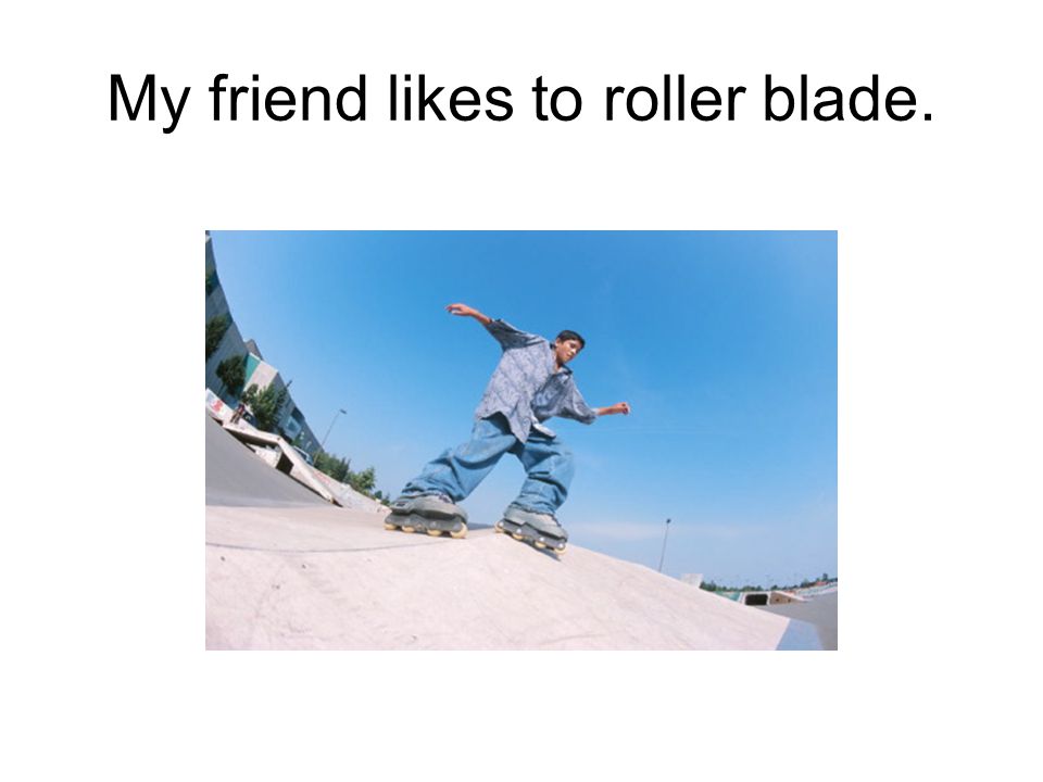 My friend likes to roller blade.