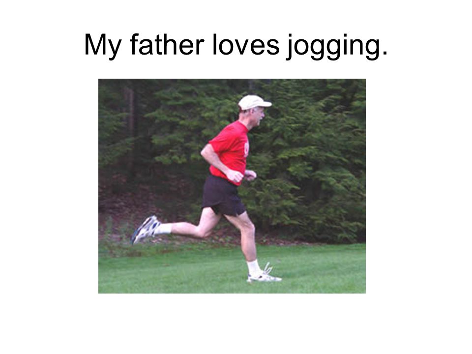 My father loves jogging.