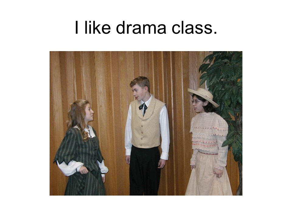 I like drama class.