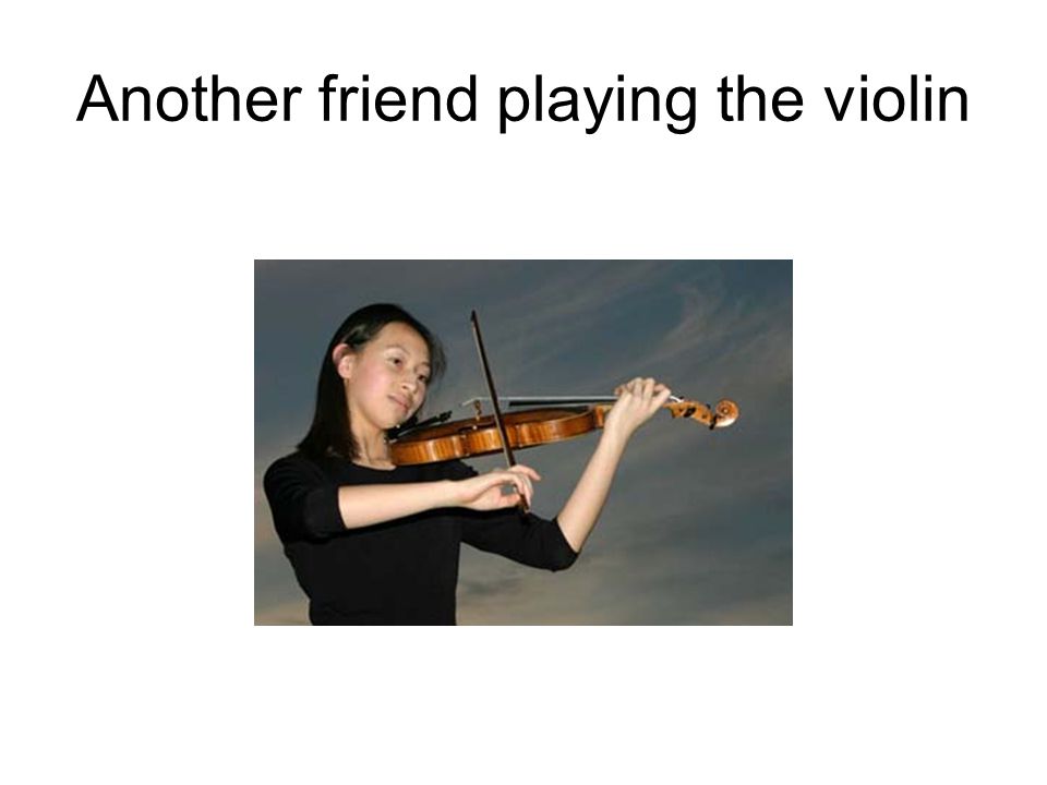 Another friend playing the violin