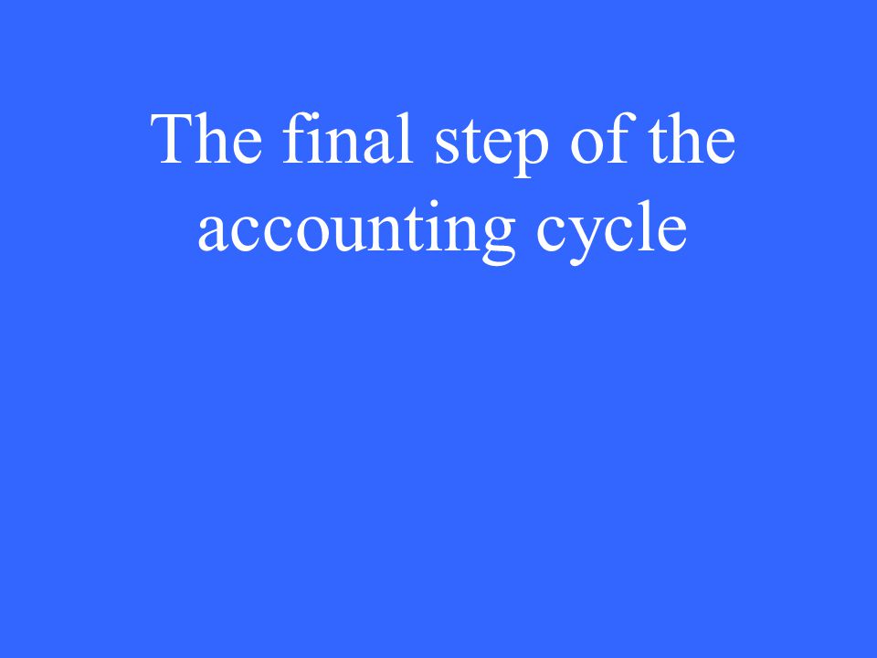The final step of the accounting cycle