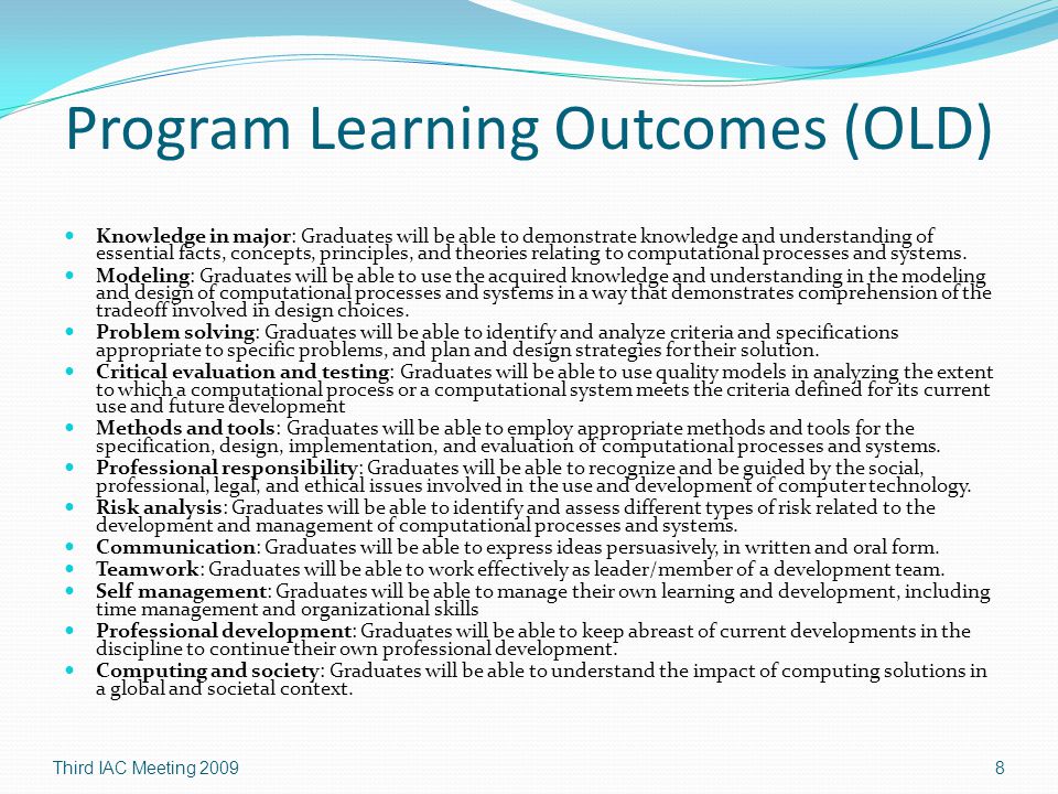 Program Learning Outcomes (OLD) Knowledge in major: Graduates will be able to demonstrate knowledge and understanding of essential facts, concepts, principles, and theories relating to computational processes and systems.