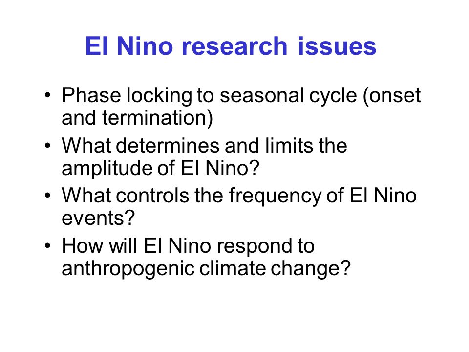 El Nino research issues Phase locking to seasonal cycle (onset and termination) What determines and limits the amplitude of El Nino.