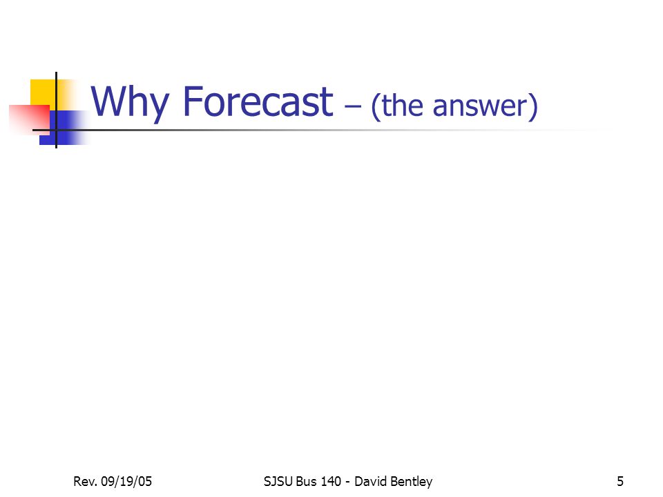 Rev. 09/19/05SJSU Bus David Bentley5 Why Forecast – (the answer)
