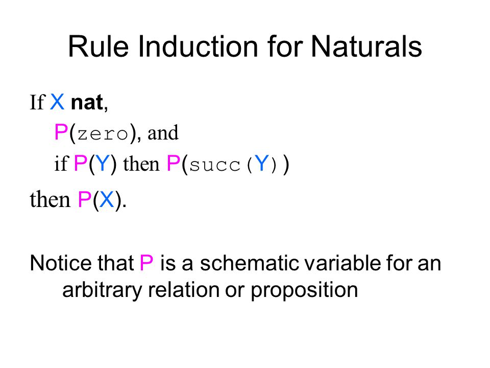 Rule Induction for Naturals If X nat, P( zero ), and if P(Y) then P( succ( Y ) ) then P(X).