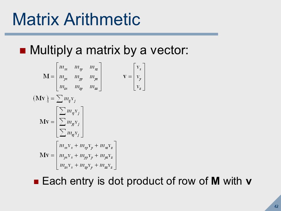 42 Matrix Arithmetic Multiply a matrix by a vector: Each entry is dot product of row of M with v