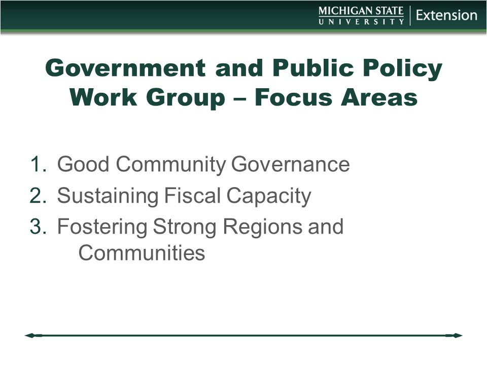 Government and Public Policy Work Group – Focus Areas 1.Good Community Governance 2.Sustaining Fiscal Capacity 3.Fostering Strong Regions and Communities