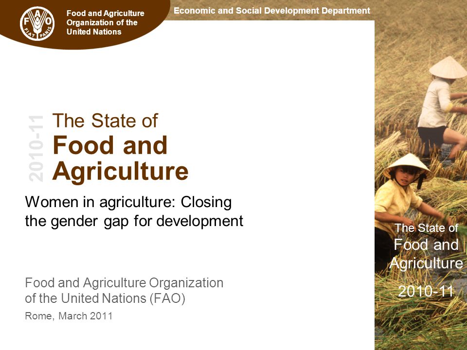 Economic and Social Development Department The State of Food and Agriculture Food and Agriculture Organization of the United Nations The State of Food and Agriculture Women in agriculture: Closing the gender gap for development Food and Agriculture Organization of the United Nations (FAO) Rome, March 2011