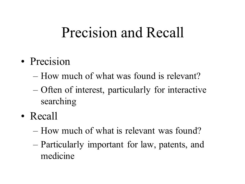Precision and Recall Precision –How much of what was found is relevant.
