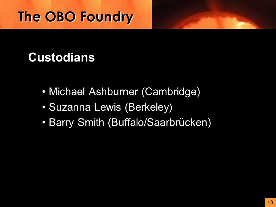 13 Custodians Michael Ashburner (Cambridge) Suzanna Lewis (Berkeley) Barry Smith (Buffalo/Saarbrücken) The OBO Foundry