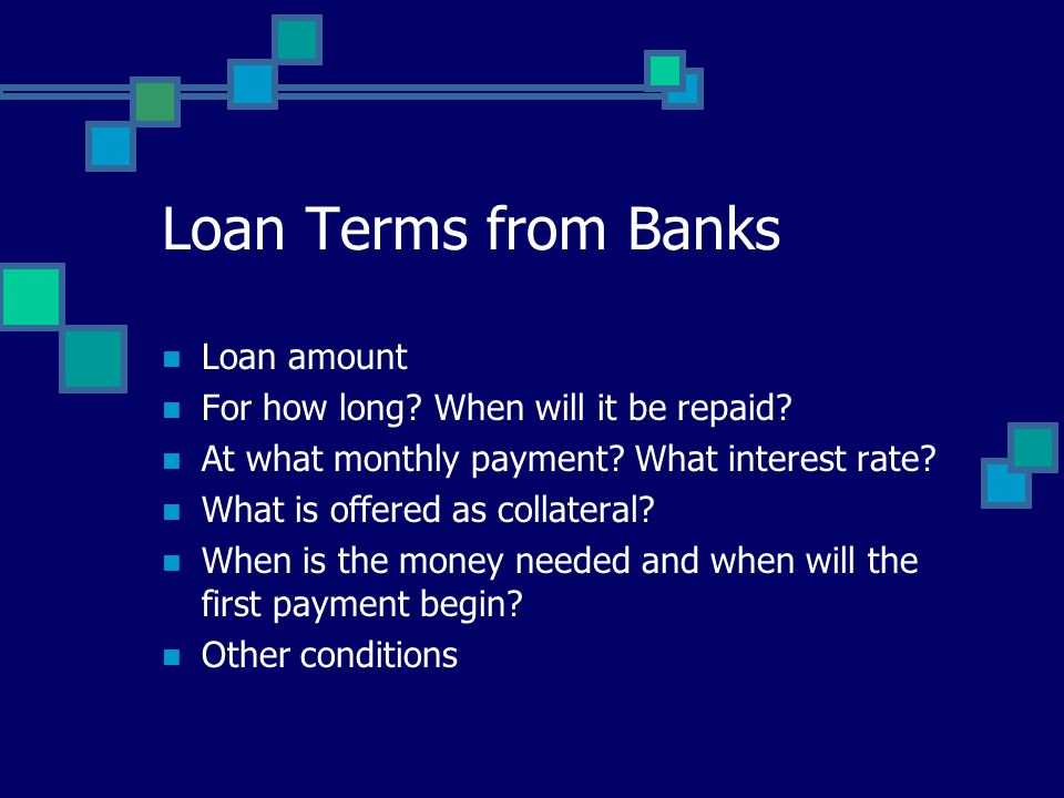 Loan Terms from Banks Loan amount For how long. When will it be repaid.
