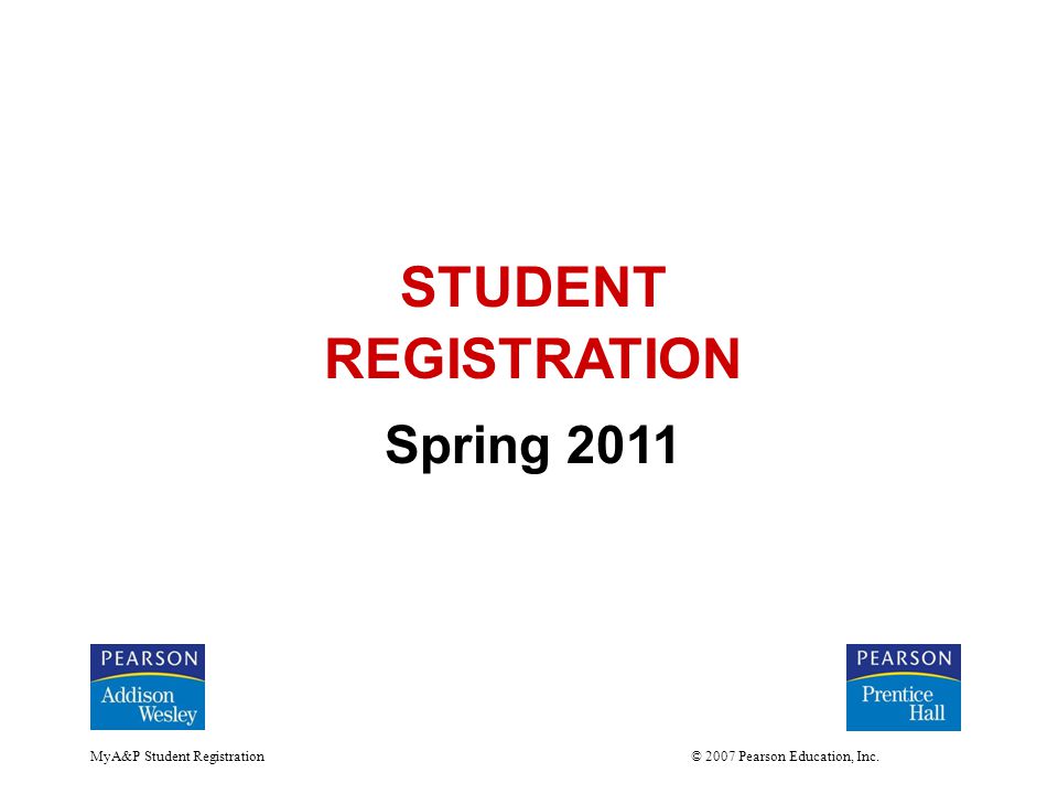 MyA&P Student Registration © 2007 Pearson Education, Inc. STUDENT REGISTRATION Spring 2011