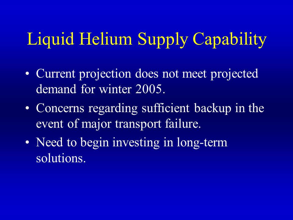 Liquid Helium Supply Capability Current projection does not meet projected demand for winter 2005.