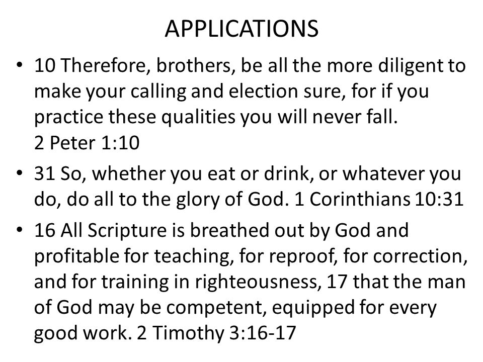 APPLICATIONS 10 Therefore, brothers, be all the more diligent to make your calling and election sure, for if you practice these qualities you will never fall.